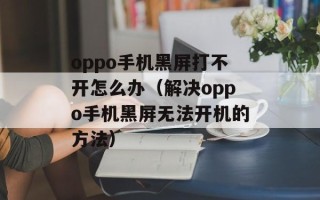 oppo手机黑屏打不开怎么办（解决oppo手机黑屏无法开机的方法）