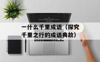 一什么千里成语（探究千里之行的成语典故）