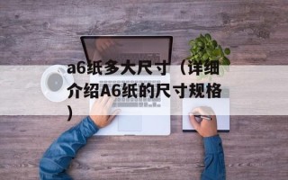 a6纸多大尺寸（详细介绍A6纸的尺寸规格）