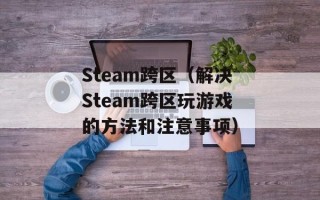 Steam跨区（解决Steam跨区玩游戏的方法和注意事项）