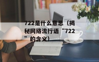 722是什么意思（揭秘网络流行语“722”的含义）