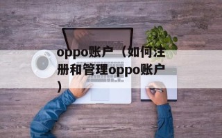 oppo账户（如何注册和管理oppo账户）