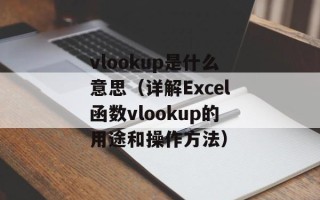 vlookup是什么意思（详解Excel函数vlookup的用途和操作方法）