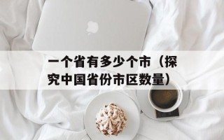 一个省有多少个市（探究中国省份市区数量）