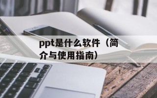 ppt是什么软件（简介与使用指南）