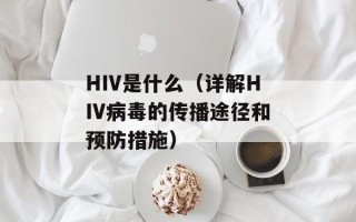 HIV是什么（详解HIV病毒的传播途径和预防措施）
