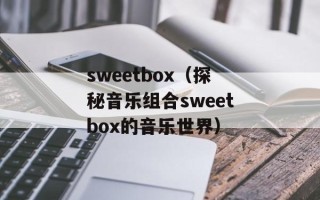 sweetbox（探秘音乐组合sweetbox的音乐世界）