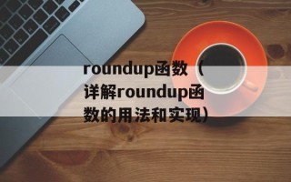 roundup函数（详解roundup函数的用法和实现）