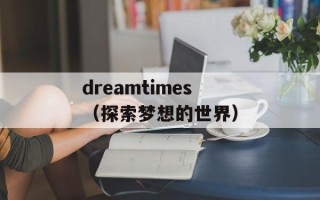 dreamtimes（探索梦想的世界）