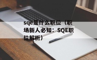 sqe是什么职位（职场新人必知：SQE职位解析）