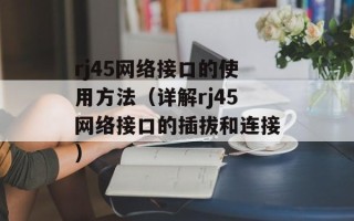 rj45网络接口的使用方法（详解rj45网络接口的插拔和连接）
