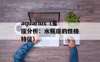 aquarius（星座分析：水瓶座的性格特征）