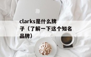 clarks是什么牌子（了解一下这个知名品牌）