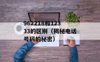 962218和12333的区别（揭秘电话号码的秘密）