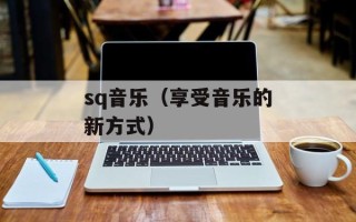 sq音乐（享受音乐的新方式）