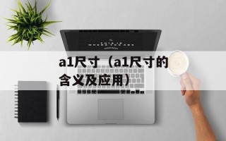 a1尺寸（a1尺寸的含义及应用）