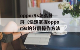 oppor9s怎么分屏（快速掌握oppor9s的分屏操作方法）