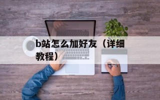 b站怎么加好友（详细教程）