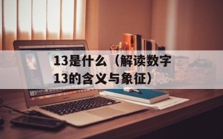 13是什么（解读数字13的含义与象征）