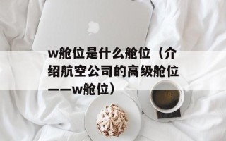 w舱位是什么舱位（介绍航空公司的高级舱位——w舱位）