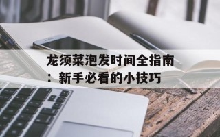 龙须菜泡发时间全指南：新手必看的小技巧