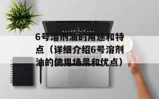 6号溶剂油的用途和特点（详细介绍6号溶剂油的使用场景和优点）
