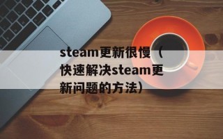 steam更新很慢（快速解决steam更新问题的方法）