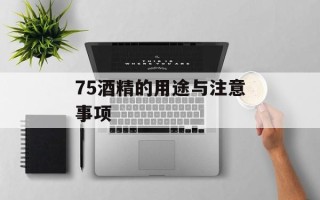 75酒精的用途与注意事项