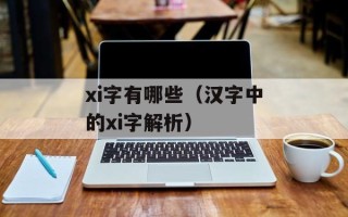 xi字有哪些（汉字中的xi字解析）