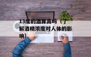 13度的酒算高吗（了解酒精浓度对人体的影响）