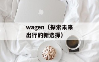 wagen（探索未来出行的新选择）