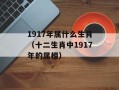1917年属什么生肖（十二生肖中1917年的属相）