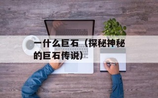一什么巨石（探秘神秘的巨石传说）