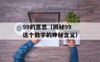 99的意思（揭秘99这个数字的神秘含义）