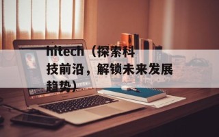 hitech（探索科技前沿，解锁未来发展趋势）