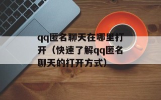 qq匿名聊天在哪里打开（快速了解qq匿名聊天的打开方式）