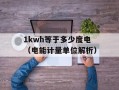 1kwh等于多少度电（电能计量单位解析）