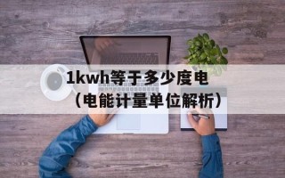 1kwh等于多少度电（电能计量单位解析）
