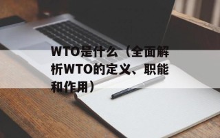WTO是什么（全面解析WTO的定义、职能和作用）