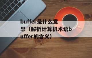 buffer是什么意思（解析计算机术语buffer的含义）