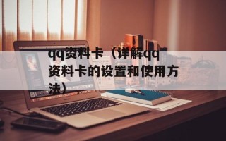qq资料卡（详解qq资料卡的设置和使用方法）