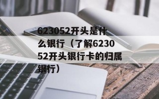 623052开头是什么银行（了解623052开头银行卡的归属银行）