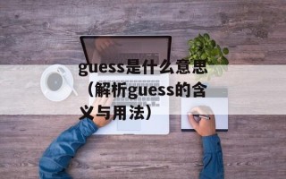 guess是什么意思（解析guess的含义与用法）