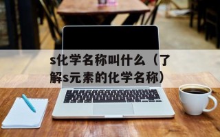 s化学名称叫什么（了解s元素的化学名称）