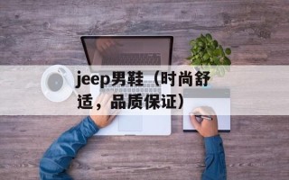 jeep男鞋（时尚舒适，品质保证）