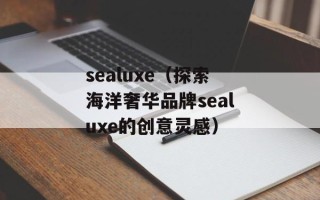 sealuxe（探索海洋奢华品牌sealuxe的创意灵感）