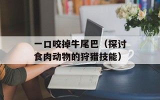 一口咬掉牛尾巴（探讨食肉动物的狩猎技能）