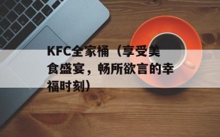 KFC全家桶（享受美食盛宴，畅所欲言的幸福时刻）