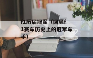 f1历届冠军（回顾f1赛车历史上的冠军车手）