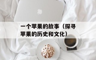 一个苹果的故事（探寻苹果的历史和文化）